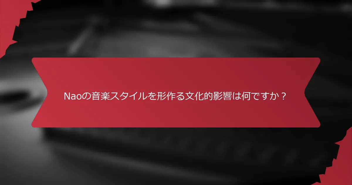 Naoの音楽スタイルを形作る文化的影響は何ですか？