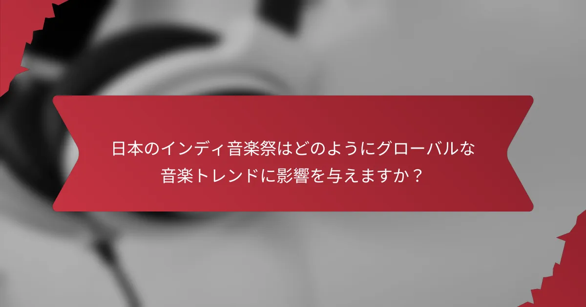 日本のインディ音楽祭はどのようにグローバルな音楽トレンドに影響を与えますか？