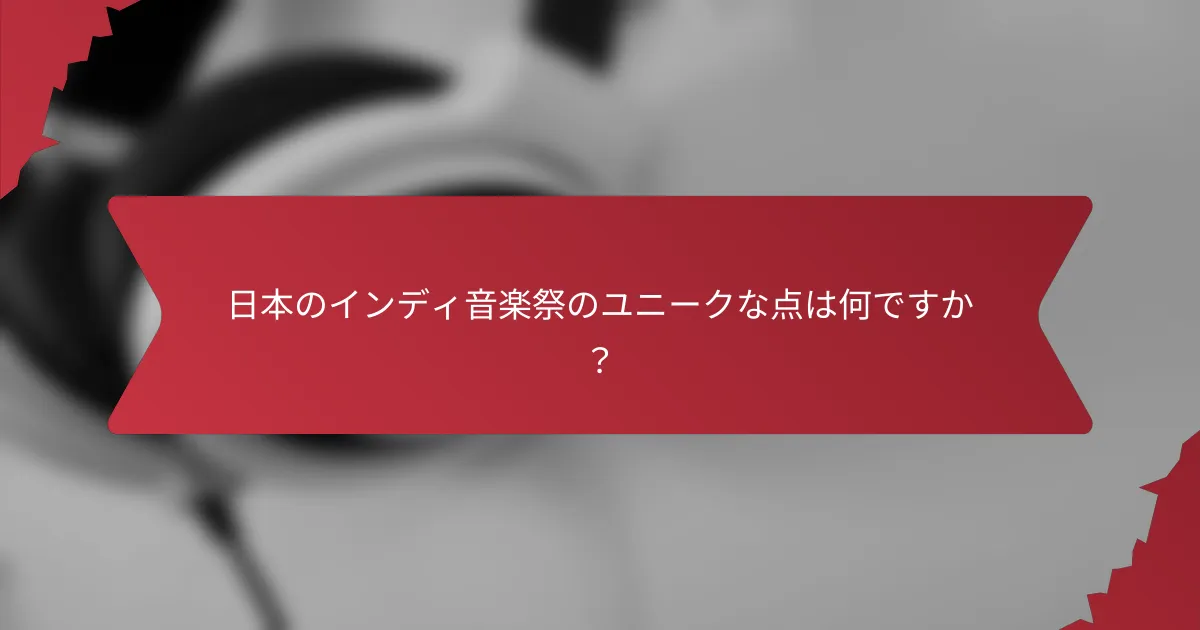 日本のインディ音楽祭のユニークな点は何ですか？
