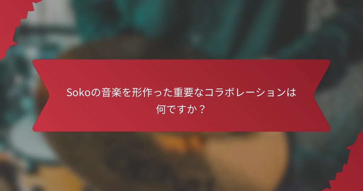 Sokoの音楽を形作った重要なコラボレーションは何ですか？
