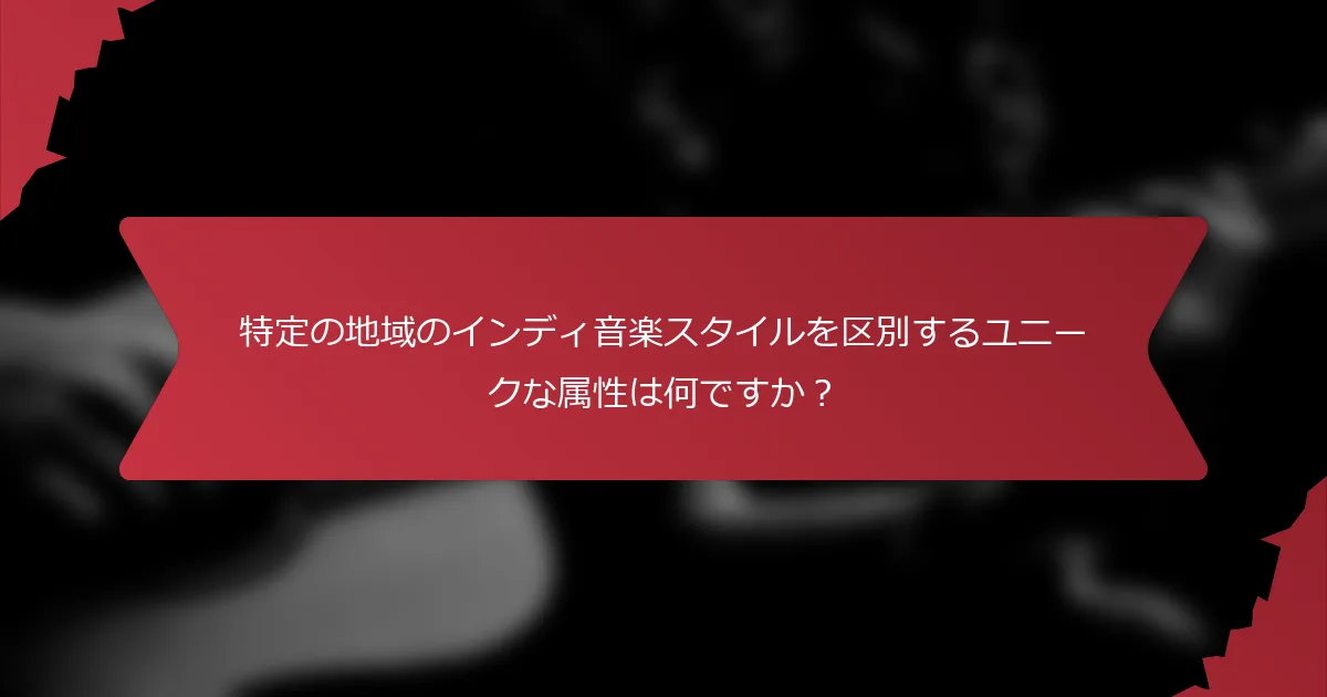 特定の地域のインディ音楽スタイルを区別するユニークな属性は何ですか？