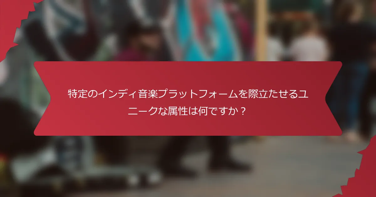 特定のインディ音楽プラットフォームを際立たせるユニークな属性は何ですか？