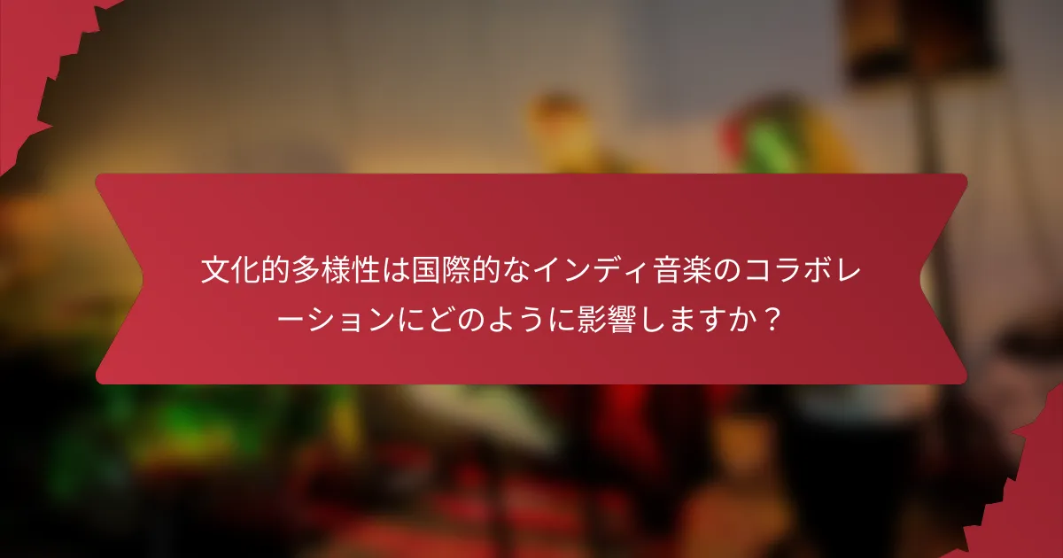 文化的多様性は国際的なインディ音楽のコラボレーションにどのように影響しますか？