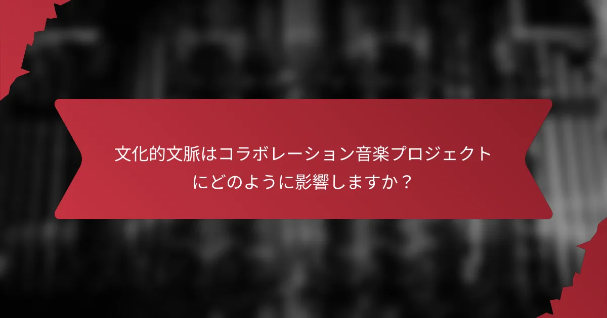 文化的文脈はコラボレーション音楽プロジェクトにどのように影響しますか？