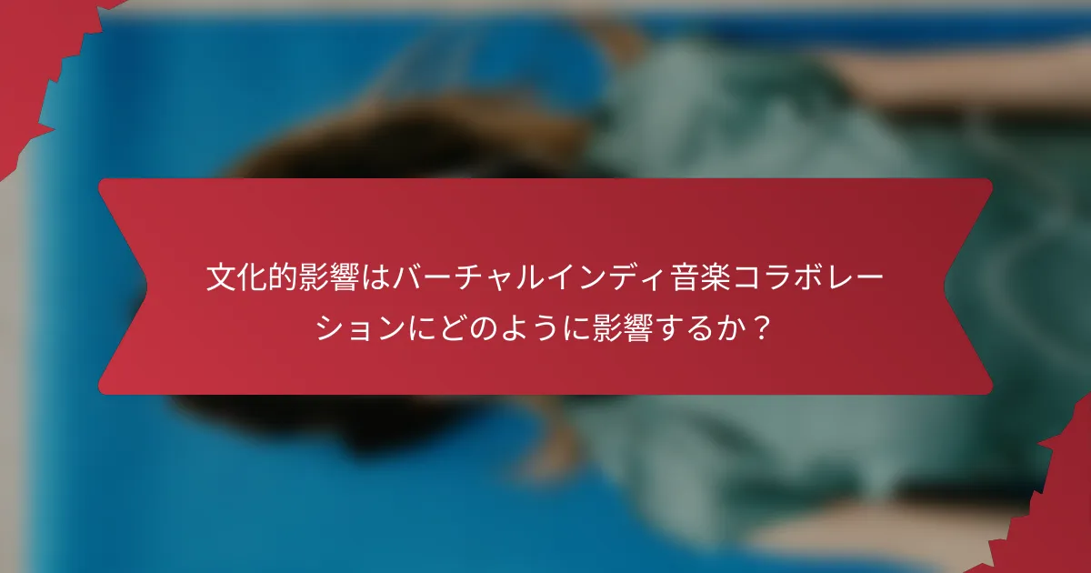 文化的影響はバーチャルインディ音楽コラボレーションにどのように影響するか？