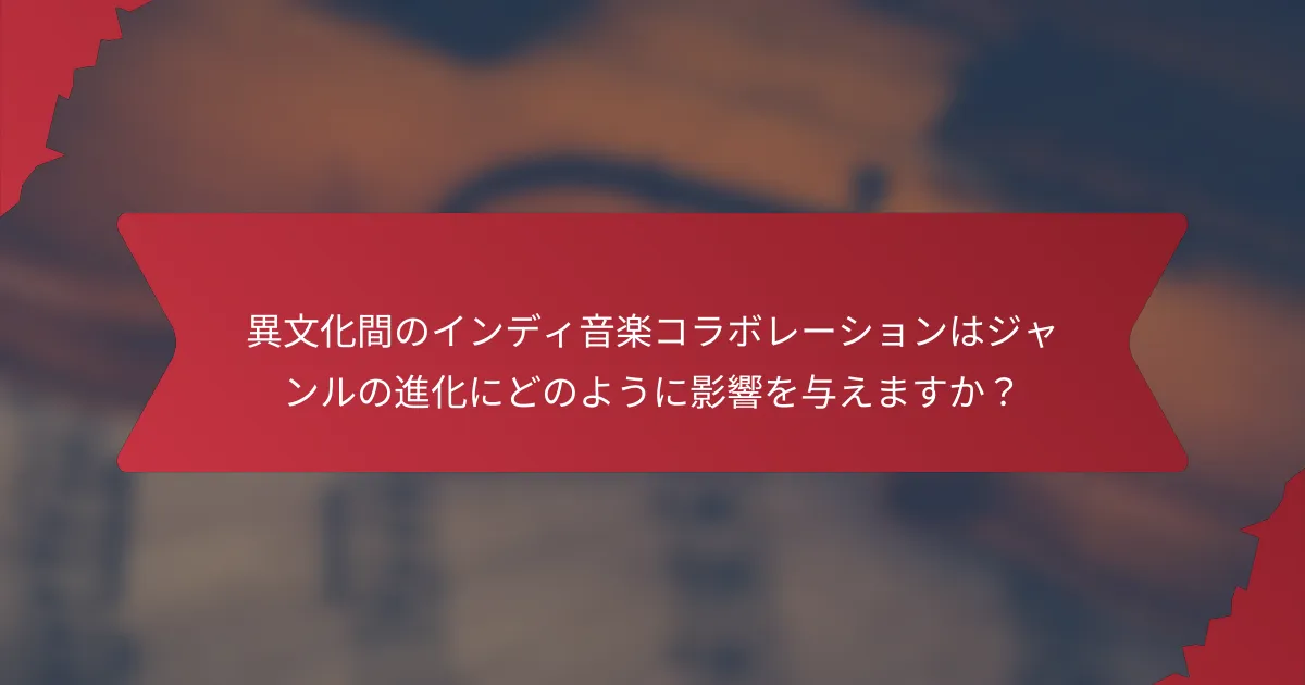 異文化間のインディ音楽コラボレーションはジャンルの進化にどのように影響を与えますか？