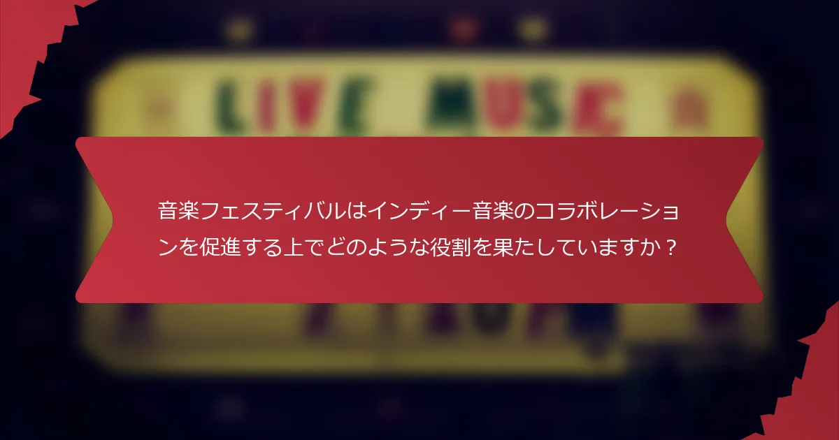 音楽フェスティバルはインディー音楽のコラボレーションを促進する上でどのような役割を果たしていますか？