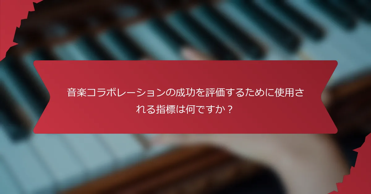 音楽コラボレーションの成功を評価するために使用される指標は何ですか？