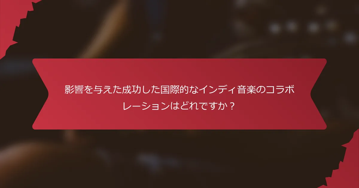 影響を与えた成功した国際的なインディ音楽のコラボレーションはどれですか？