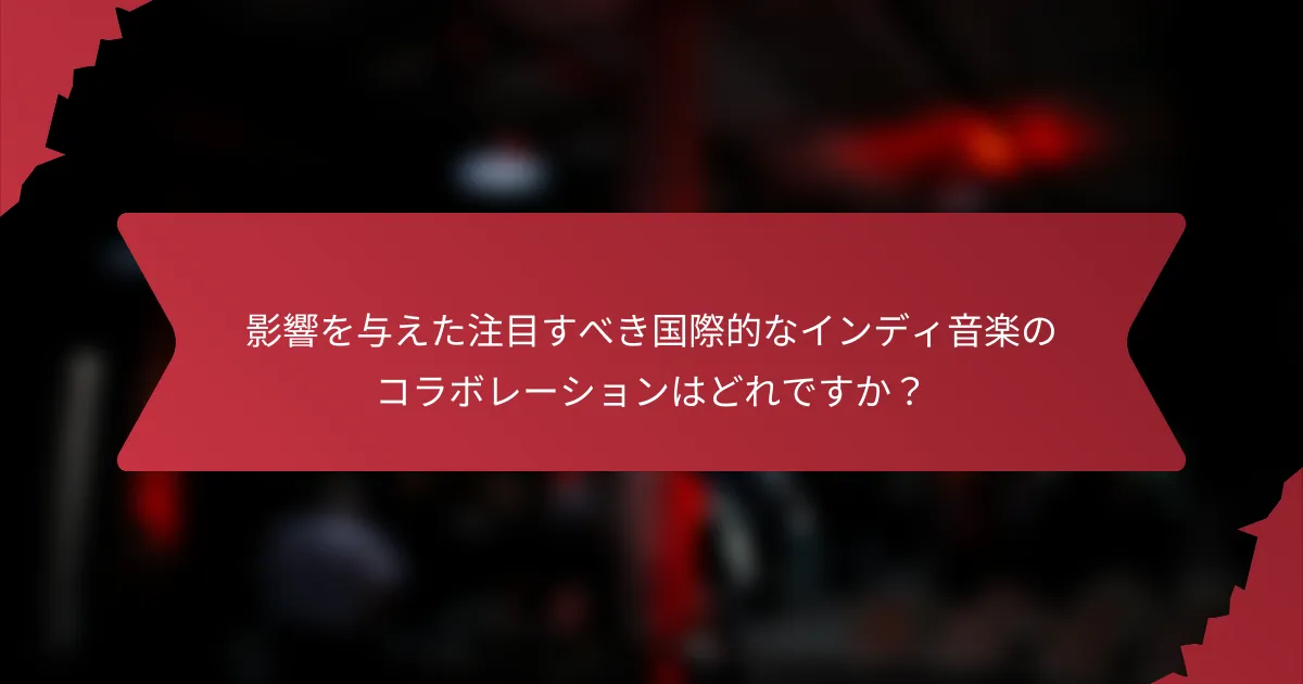 影響を与えた注目すべき国際的なインディ音楽のコラボレーションはどれですか？