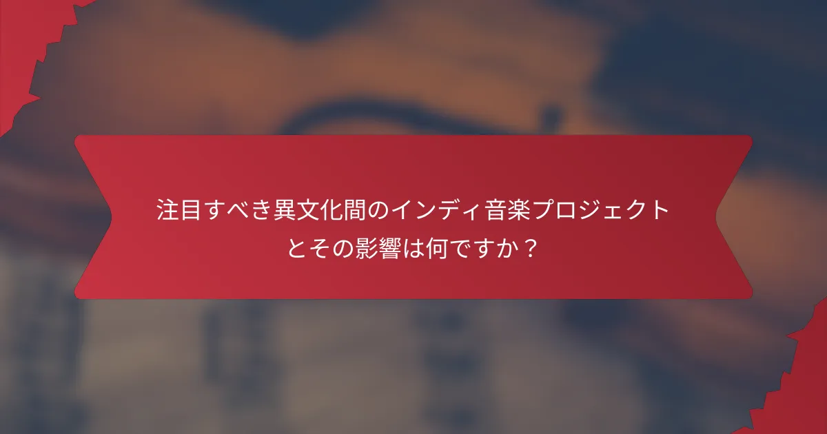 注目すべき異文化間のインディ音楽プロジェクトとその影響は何ですか？
